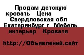 Продам детскую кровать › Цена ­ 13 500 - Свердловская обл., Екатеринбург г. Мебель, интерьер » Кровати   